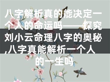 八字解析真的能决定一个人的命运吗——探究刘小云命理八字的奥秘,八字真能解析一个人的一生吗