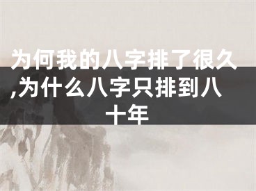 为何我的八字排了很久,为什么八字只排到八十年