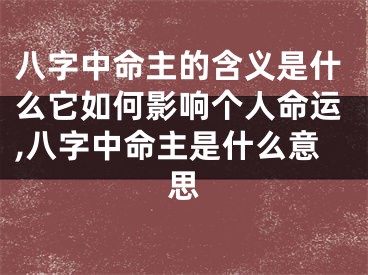 八字中命主的含义是什么它如何影响个人命运,八字中命主是什么意思