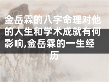 金岳霖的八字命理对他的人生和学术成就有何影响,金岳霖的一生经历