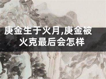 庚金生于火月,庚金被火克最后会怎样