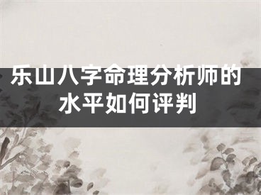 乐山八字命理分析师的水平如何评判