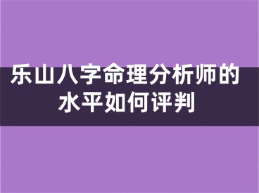 乐山八字命理分析师的水平如何评判