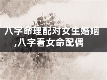 八字命理配对女生婚姻,八字看女命配偶