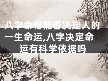 八字命格能否决定人的一生命运,八字决定命运有科学依据吗