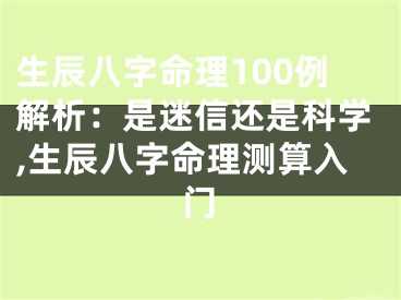 生辰八字命理100例解析：是迷信还是科学,生辰八字命理测算入门