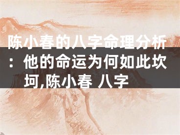 陈小春的八字命理分析：他的命运为何如此坎坷,陈小春 八字