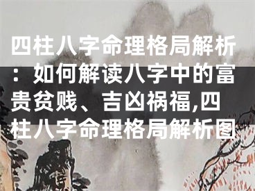 四柱八字命理格局解析：如何解读八字中的富贵贫贱、吉凶祸福,四柱八字命理格局解析图