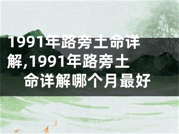 1991年路旁土命详解,1991年路旁土命详解哪个月最好