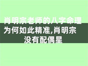 肖明宗老师的八字命理为何如此精准,肖明宗没有配偶星