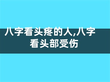 八字看头疼的人,八字看头部受伤