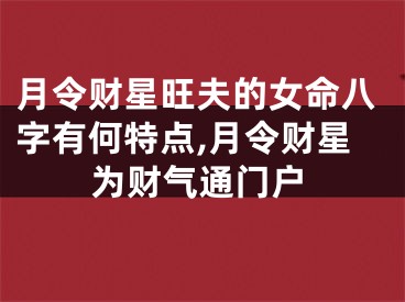 月令财星旺夫的女命八字有何特点,月令财星为财气通门户