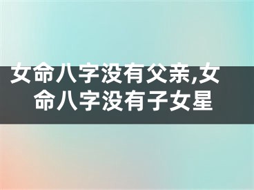 女命八字没有父亲,女命八字没有子女星