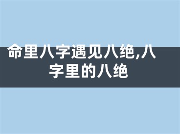 命里八字遇见八绝,八字里的八绝