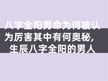 八字全阳男命为何被认为厉害其中有何奥秘,生辰八字全阳的男人