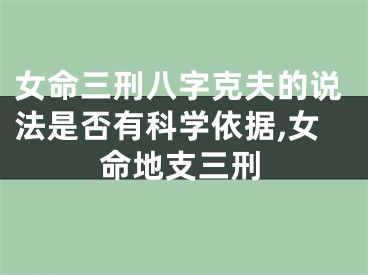女命三刑八字克夫的说法是否有科学依据,女命地支三刑
