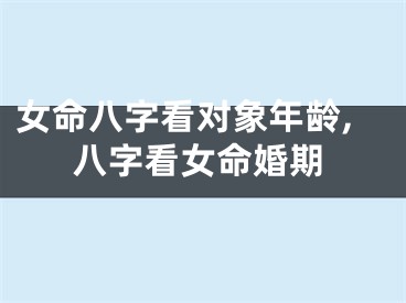 女命八字看对象年龄,八字看女命婚期