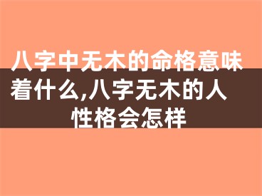 八字中无木的命格意味着什么,八字无木的人性格会怎样