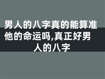 男人的八字真的能算准他的命运吗,真正好男人的八字
