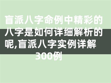 盲派八字命例中精彩的八字是如何详细解析的呢,盲派八字实例详解300例