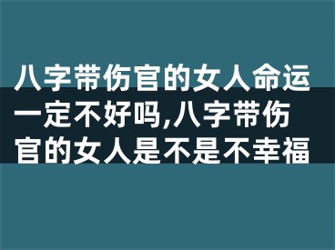 八字带伤官的女人命运一定不好吗,八字带伤官的女人是不是不幸福