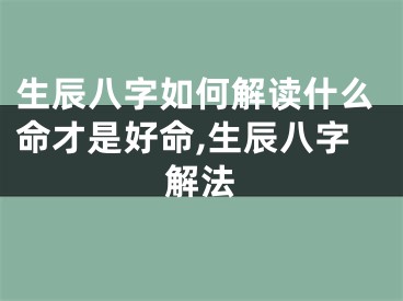生辰八字如何解读什么命才是好命,生辰八字解法