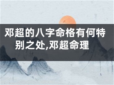 邓超的八字命格有何特别之处,邓超命理