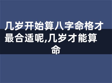 几岁开始算八字命格才最合适呢,几岁才能算命