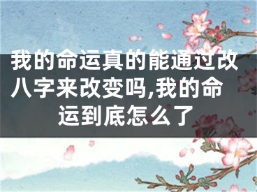 我的命运真的能通过改八字来改变吗,我的命运到底怎么了