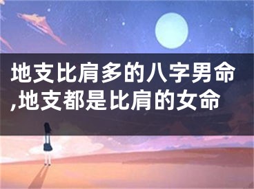 地支比肩多的八字男命,地支都是比肩的女命