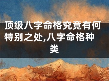 顶级八字命格究竟有何特别之处,八字命格种类