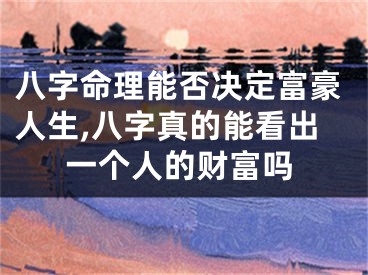 八字命理能否决定富豪人生,八字真的能看出一个人的财富吗