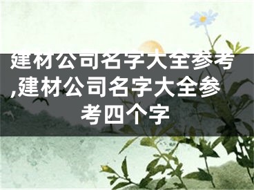 建材公司名字大全参考,建材公司名字大全参考四个字