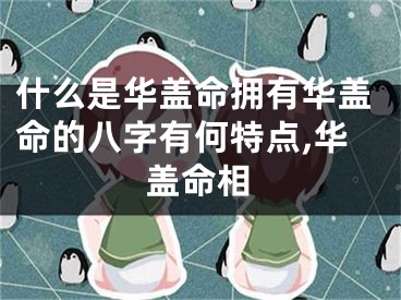 什么是华盖命拥有华盖命的八字有何特点,华盖命相