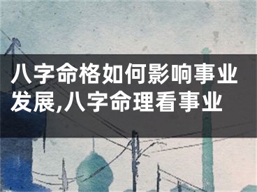 八字命格如何影响事业发展,八字命理看事业