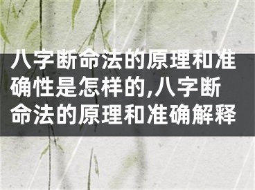 八字断命法的原理和准确性是怎样的,八字断命法的原理和准确解释