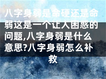 八字身弱是命硬还是命弱这是一个让人困惑的问题,八字身弱是什么意思?八字身弱怎么补救