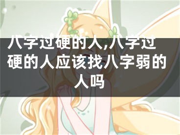 八字过硬的人,八字过硬的人应该找八字弱的人吗