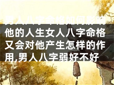 男人八字命格如何影响他的人生女人八字命格又会对他产生怎样的作用,男人八字弱好不好