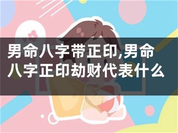 男命八字带正印,男命八字正印劫财代表什么