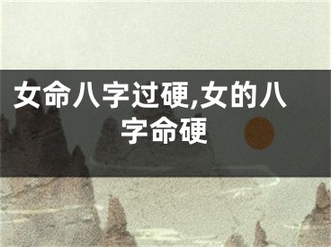 女命八字过硬,女的八字命硬