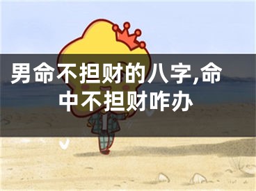 男命不担财的八字,命中不担财咋办