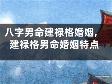 八字男命建禄格婚姻,建禄格男命婚姻特点