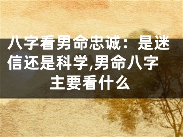 八字看男命忠诚：是迷信还是科学,男命八字主要看什么