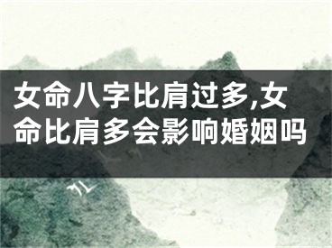 女命八字比肩过多,女命比肩多会影响婚姻吗