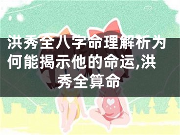 洪秀全八字命理解析为何能揭示他的命运,洪秀全算命