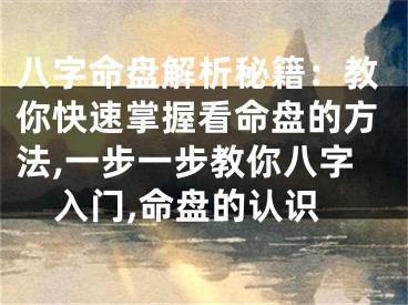 八字命盘解析秘籍：教你快速掌握看命盘的方法,一步一步教你八字入门,命盘的认识