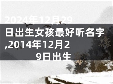 2024年12月29日出生女孩最好听名字,2014年12月29日出生