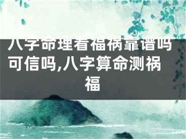 八字命理看福祸靠谱吗可信吗,八字算命测祸福