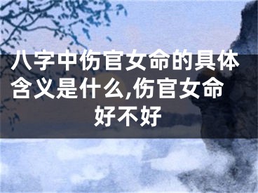 八字中伤官女命的具体含义是什么,伤官女命好不好
